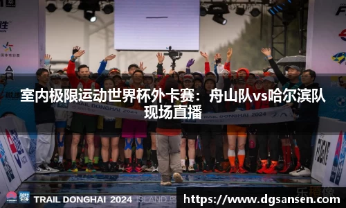 室内极限运动世界杯外卡赛：舟山队vs哈尔滨队现场直播