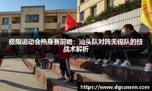 极限运动会热身赛前瞻：汕头队对阵无锡队的技战术解析