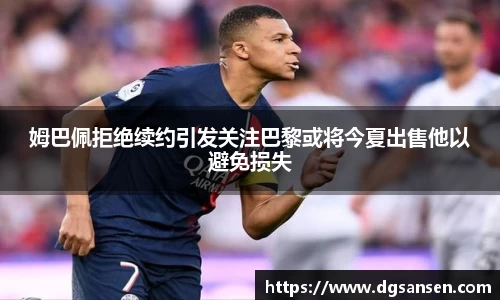 姆巴佩拒绝续约引发关注巴黎或将今夏出售他以避免损失