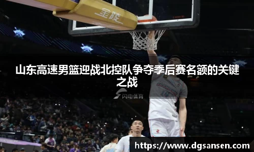 山东高速男篮迎战北控队争夺季后赛名额的关键之战
