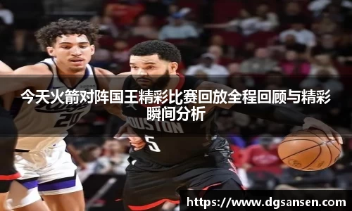 今天火箭对阵国王精彩比赛回放全程回顾与精彩瞬间分析