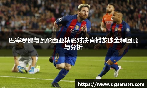 巴塞罗那与瓦伦西亚精彩对决直播龙珠全程回顾与分析
