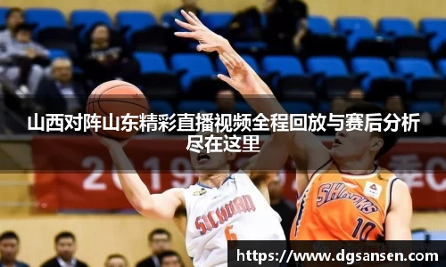 山西对阵山东精彩直播视频全程回放与赛后分析尽在这里