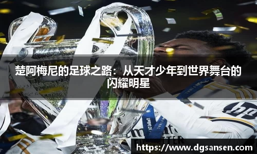 楚阿梅尼的足球之路：从天才少年到世界舞台的闪耀明星